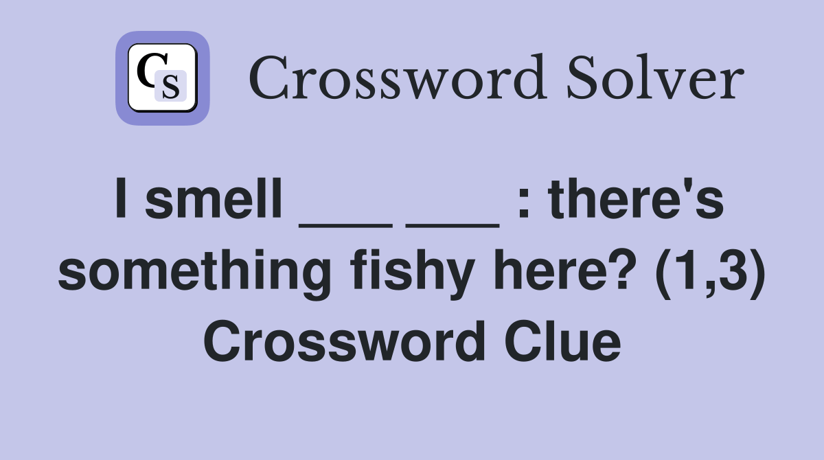 I smell ___ ___ there's something fishy here? (1,3) Crossword Clue